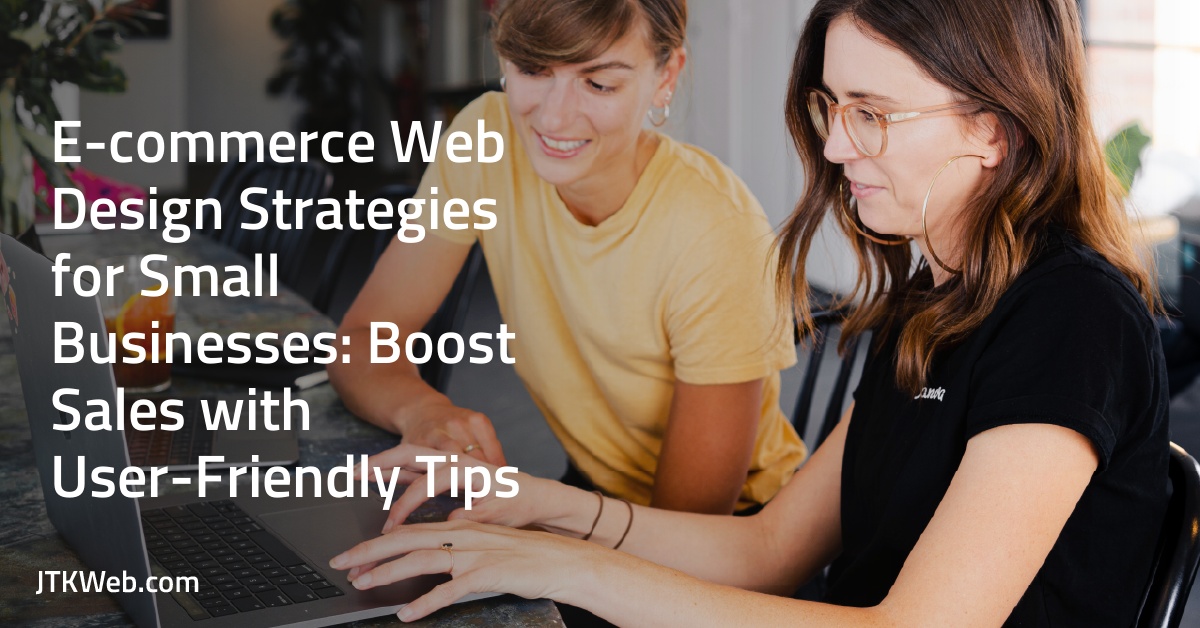 E-commerce Web Design Strategies for Small Businesses: Boost Sales with User-Friendly Tips